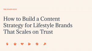 How to Build a Content Strategy for Lifestyle Brands That Scales on Trust